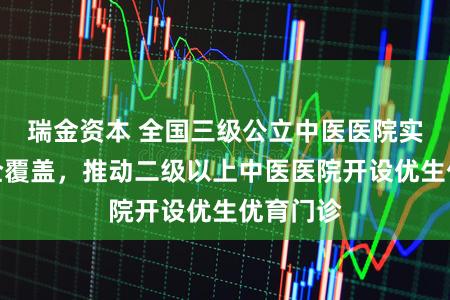 瑞金资本 全国三级公立中医医院实现儿科全覆盖，推动二级以上中医医院开设优生优育门诊