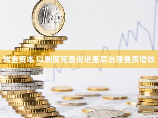 瑞金资本 以制度完善促进基层治理提质增效