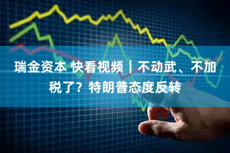 瑞金资本 快看视频｜不动武、不加税了？特朗普态度反转