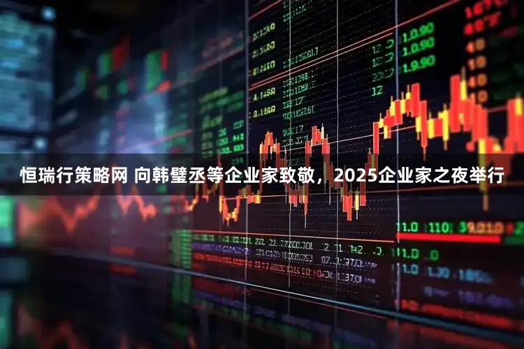 恒瑞行策略网 向韩璧丞等企业家致敬，2025企业家之夜举行