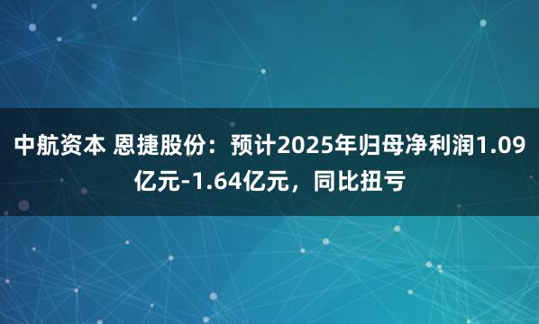 中航资本 恩捷股份：预计2025年归母净利润1.09亿元-1.64亿元，同比扭亏