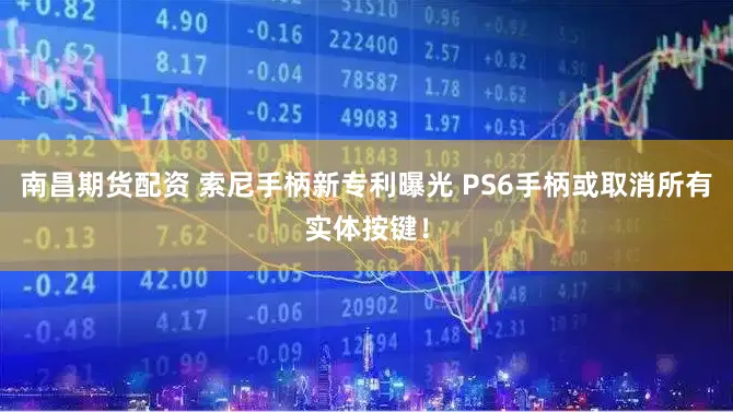 南昌期货配资 索尼手柄新专利曝光 PS6手柄或取消所有实体按键！