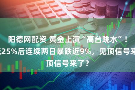 阳德网配资 黄金上演“高台跳水”！暴涨25%后连续两日暴跌近9%，见顶信号来了？