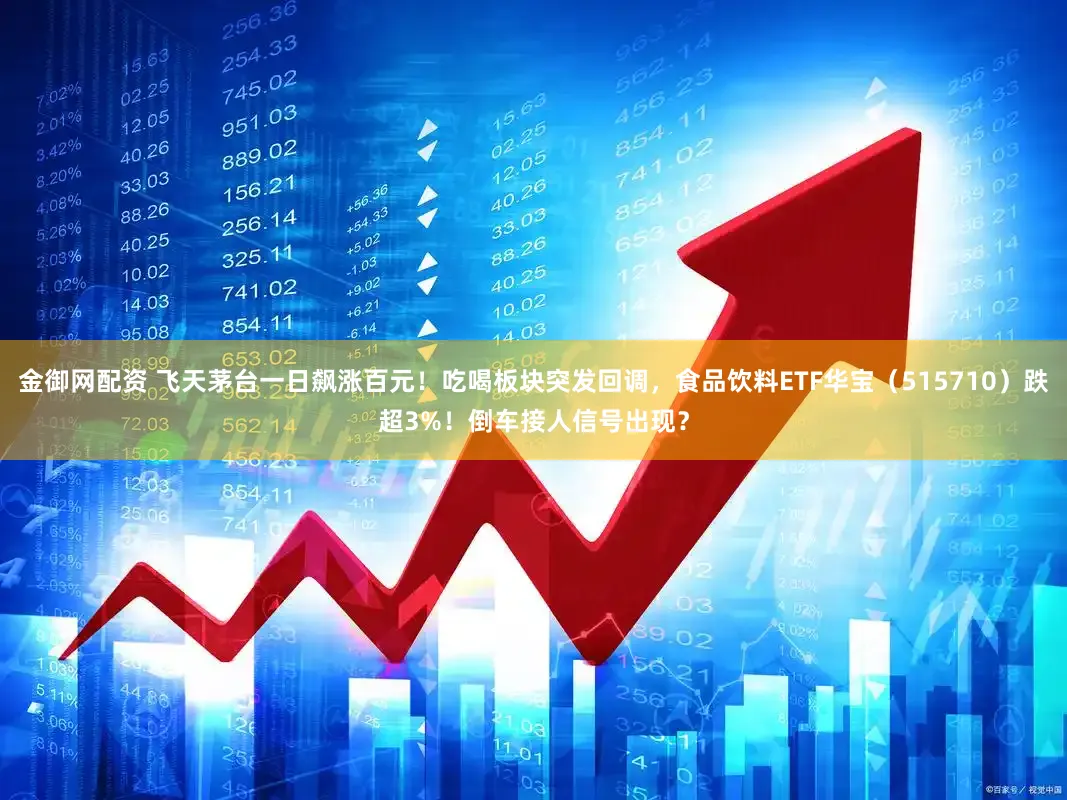 金御网配资 飞天茅台一日飙涨百元！吃喝板块突发回调，食品饮料ETF华宝（515710）跌超3%！倒车接人信号出现？