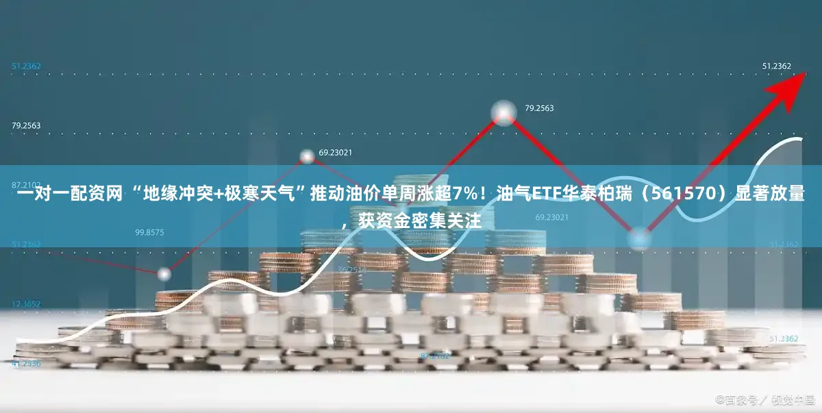 一对一配资网 “地缘冲突+极寒天气”推动油价单周涨超7%！油气ETF华泰柏瑞（561570）显著放量，获资金密集关注