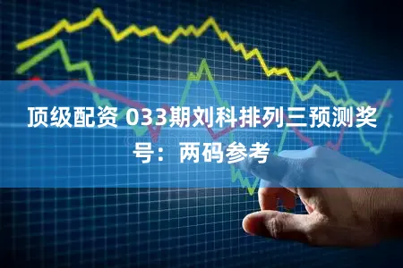 顶级配资 033期刘科排列三预测奖号:两码参考