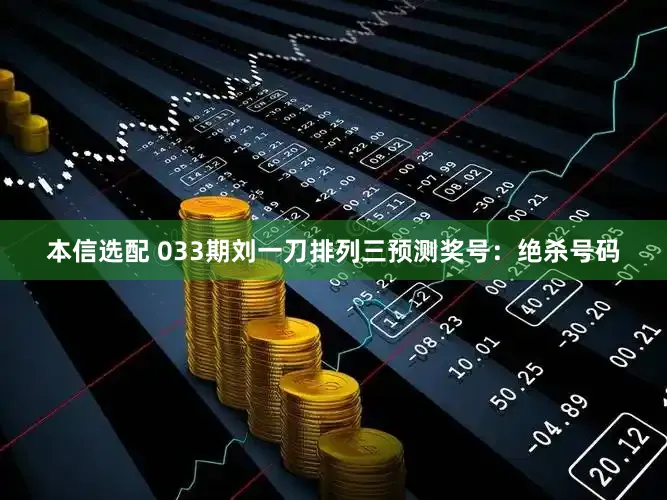 本信选配 033期刘一刀排列三预测奖号：绝杀号码