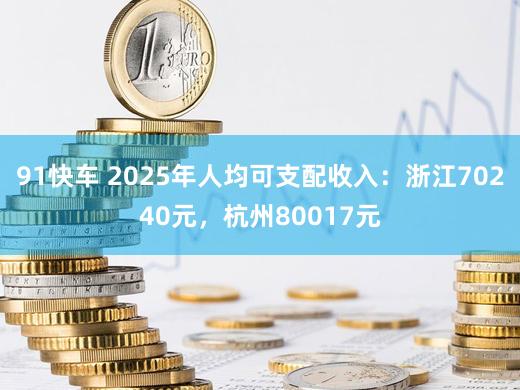 91快车 2025年人均可支配收入：浙江70240元，杭州80017元