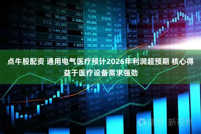 点牛股配资 通用电气医疗预计2026年利润超预期 核心得益于医疗设备需求强劲