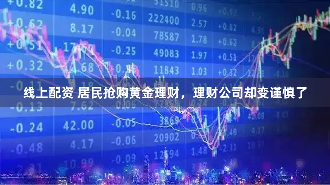 线上配资 居民抢购黄金理财，理财公司却变谨慎了