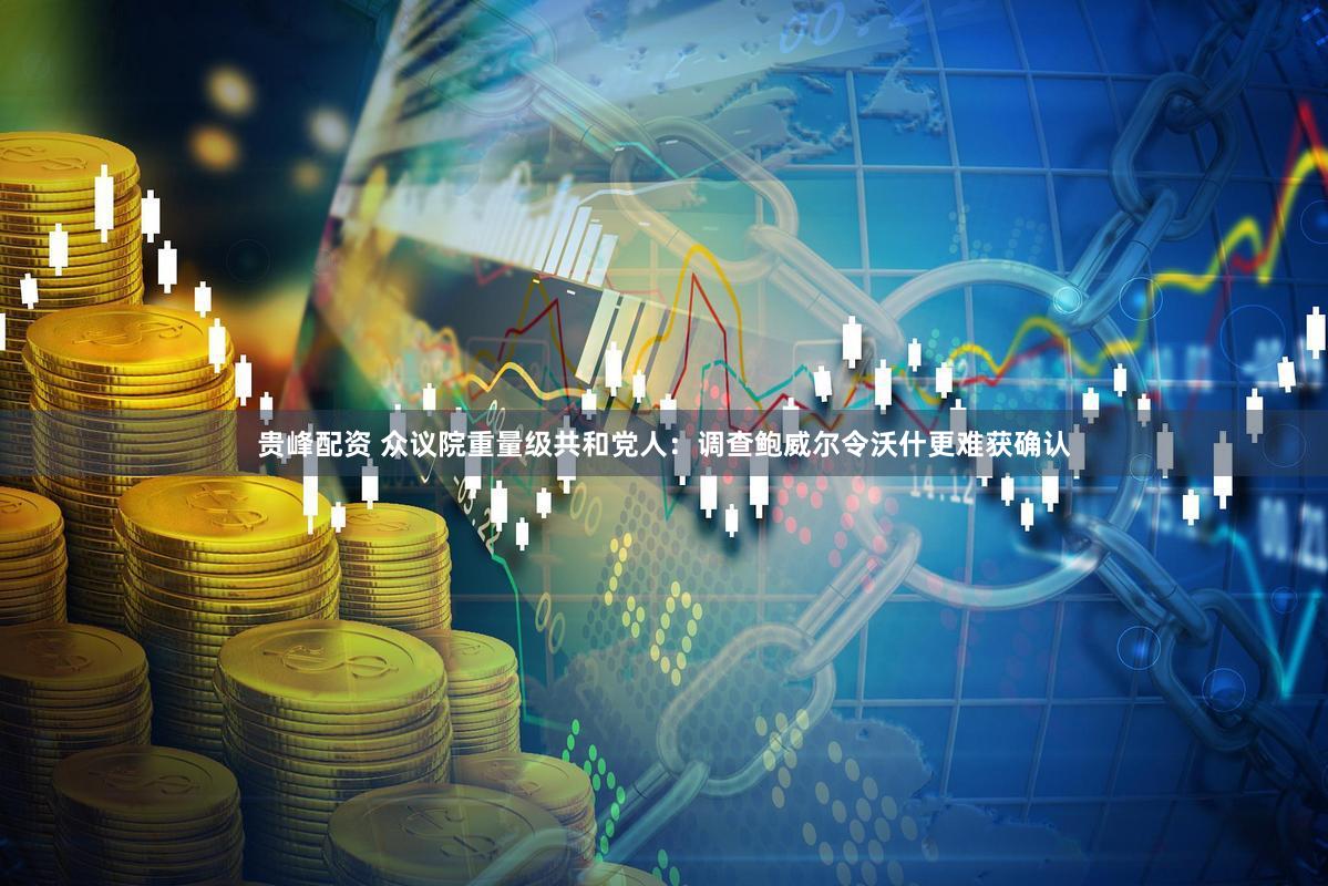 贵峰配资 众议院重量级共和党人：调查鲍威尔令沃什更难获确认