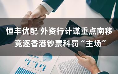 恒丰优配 外资行计谋重点南移 竞逐香港钞票科罚“主场”