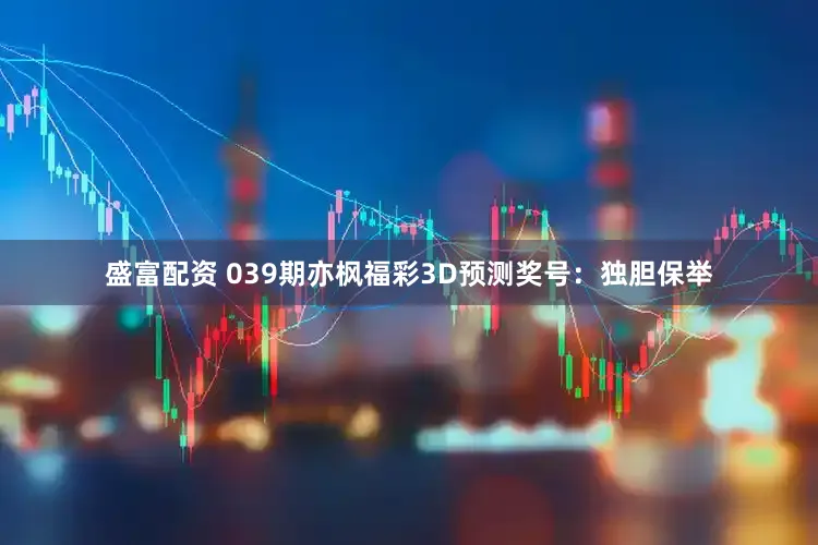 盛富配资 039期亦枫福彩3D预测奖号：独胆保举
