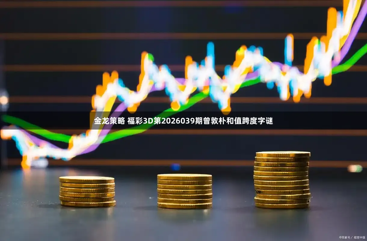 金龙策略 福彩3D第2026039期曾敦朴和值跨度字谜