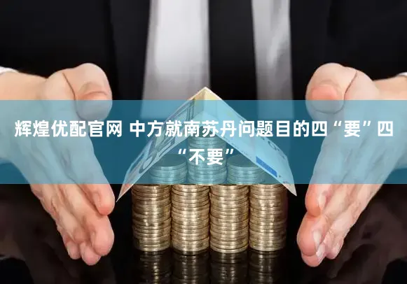 辉煌优配官网 中方就南苏丹问题目的四“要”四“不要”