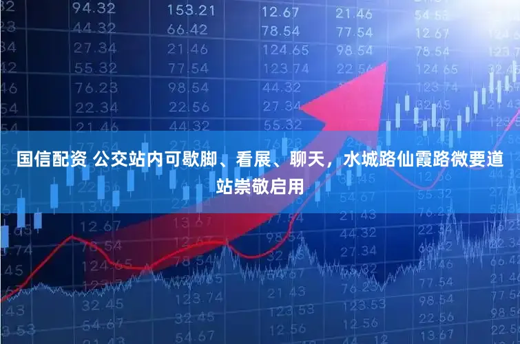 国信配资 公交站内可歇脚、看展、聊天，水城路仙霞路微要道站崇敬启用