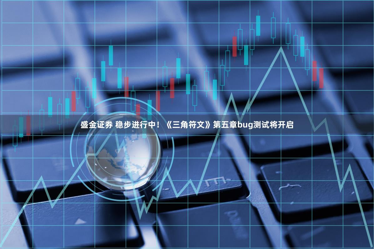 盛金证券 稳步进行中！《三角符文》第五章bug测试将开启