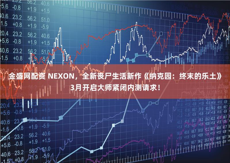 金盛网配资 NEXON，全新丧尸生活新作《纳克园：终末的乐土》3月开启大师紧闭内测请求！