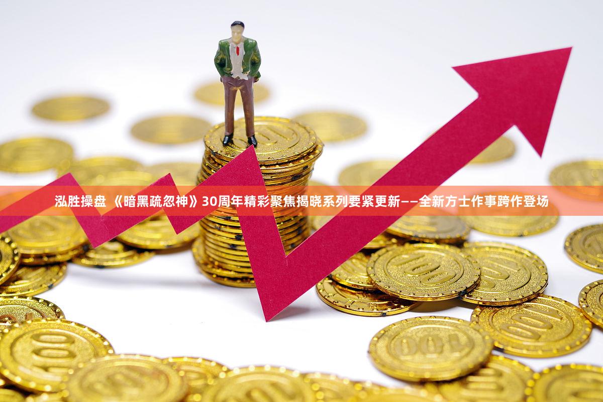泓胜操盘 《暗黑疏忽神》30周年精彩聚焦揭晓系列要紧更新——全新方士作事跨作登场