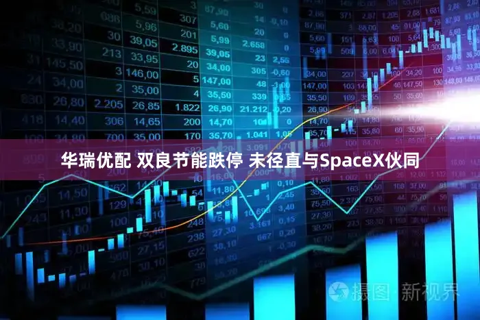 华瑞优配 双良节能跌停 未径直与SpaceX伙同