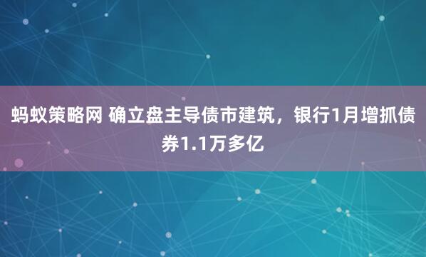 蚂蚁策略网 确立盘主导债市建筑，银行1月增抓债券1.1万多亿