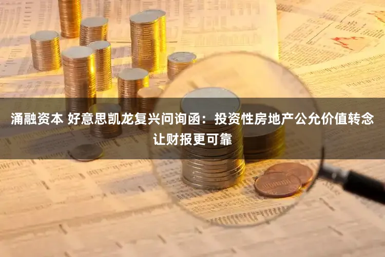 涌融资本 好意思凯龙复兴问询函：投资性房地产公允价值转念让财报更可靠