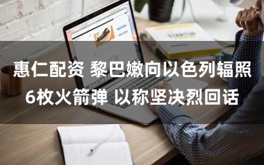 惠仁配资 黎巴嫩向以色列辐照6枚火箭弹 以称坚决烈回话