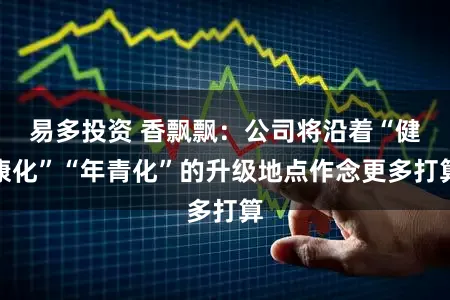 易多投资 香飘飘：公司将沿着“健康化”“年青化”的升级地点作念更多打算