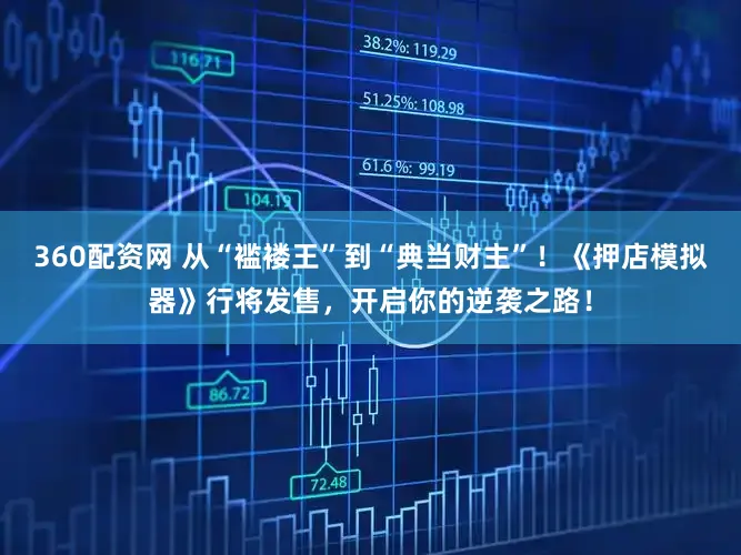 360配资网 从“褴褛王”到“典当财主”！《押店模拟器》行将发售，开启你的逆袭之路！