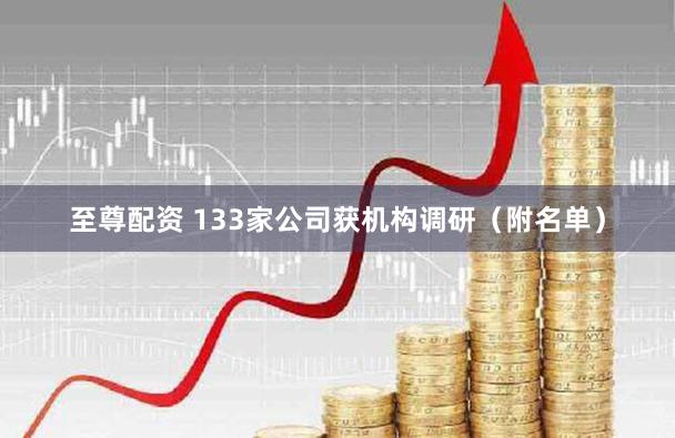 至尊配资 133家公司获机构调研（附名单）