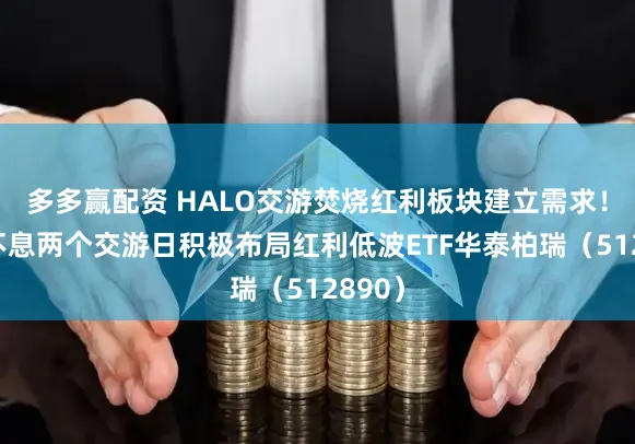 多多赢配资 HALO交游焚烧红利板块建立需求！资金不息两个交游日积极布局红利低波ETF华泰柏瑞（512890）