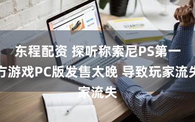 东程配资 探听称索尼PS第一方游戏PC版发售太晚 导致玩家流失