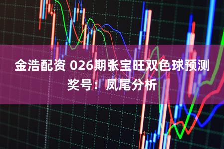 金浩配资 026期张宝旺双色球预测奖号：凤尾分析