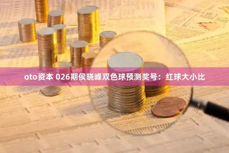oto资本 026期侯晓峰双色球预测奖号：红球大小比