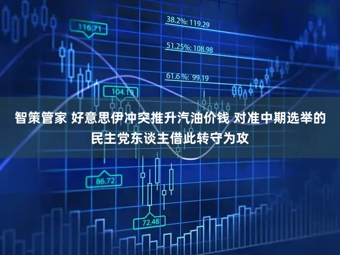 智策管家 好意思伊冲突推升汽油价钱 对准中期选举的民主党东谈主借此转守为攻