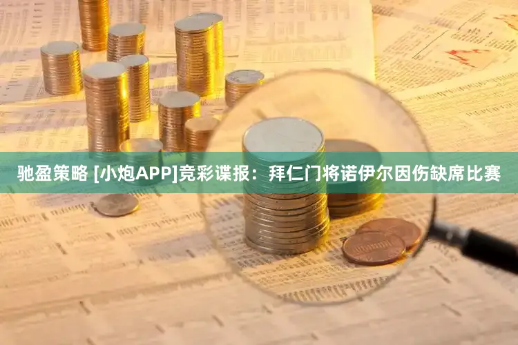 驰盈策略 [小炮APP]竞彩谍报：拜仁门将诺伊尔因伤缺席比赛