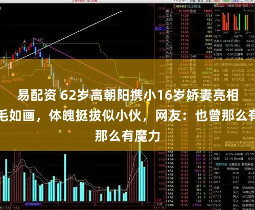 易配资 62岁高朝阳携小16岁娇妻亮相！眉毛如画，体魄挺拔似小伙，网友：也曾那么有魔力