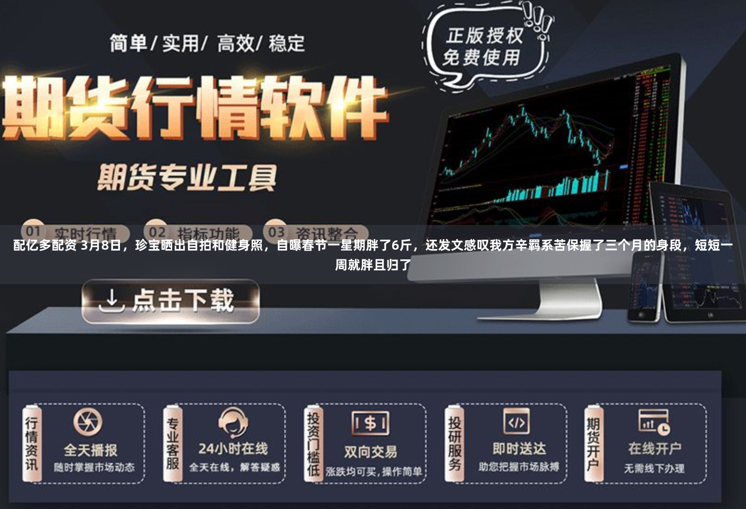 配亿多配资 3月8日，珍宝晒出自拍和健身照，自曝春节一星期胖了6斤，还发文感叹我方辛羁系苦保握了三个月的身段，短短一周就胖且归了