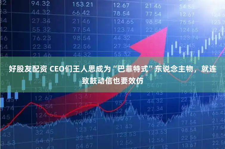 好股友配资 CEO们王人思成为“巴菲特式”东说念主物，就连致鼓动信也要效仿