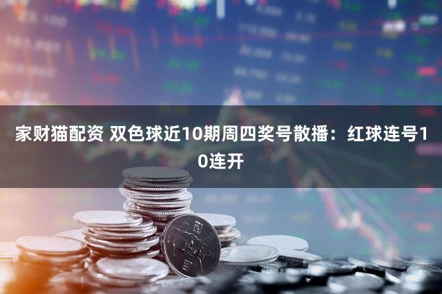 家财猫配资 双色球近10期周四奖号散播：红球连号10连开