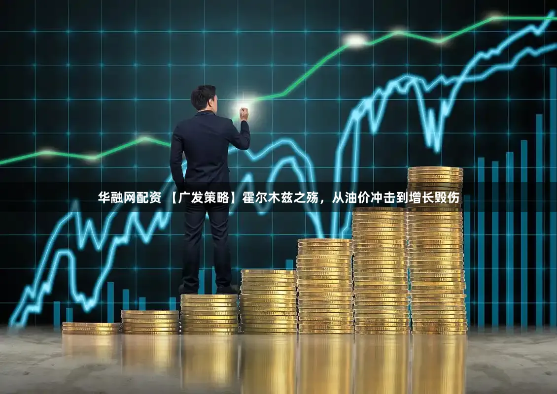 华融网配资 【广发策略】霍尔木兹之殇,从油价冲击到增长毁伤