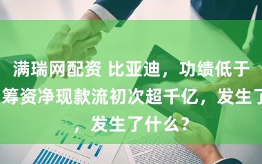满瑞网配资 比亚迪，功绩低于预期？筹资净现款流初次超千亿，发生了什么？