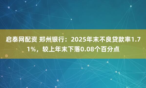 启泰网配资 郑州银行：2025年末不良贷款率1.71%，较上年末下落0.08个百分点