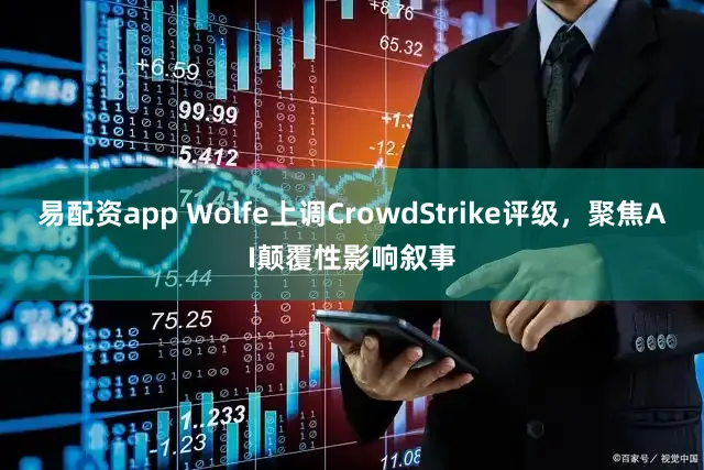 易配资app Wolfe上调CrowdStrike评级，聚焦AI颠覆性影响叙事