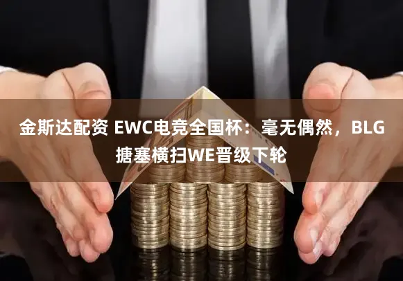 金斯达配资 EWC电竞全国杯：毫无偶然，BLG搪塞横扫WE晋级下轮