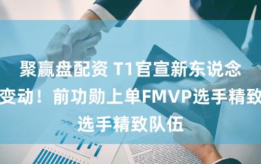 聚赢盘配资 T1官宣新东说念主员变动!前功勋上单FMVP选手精致队伍