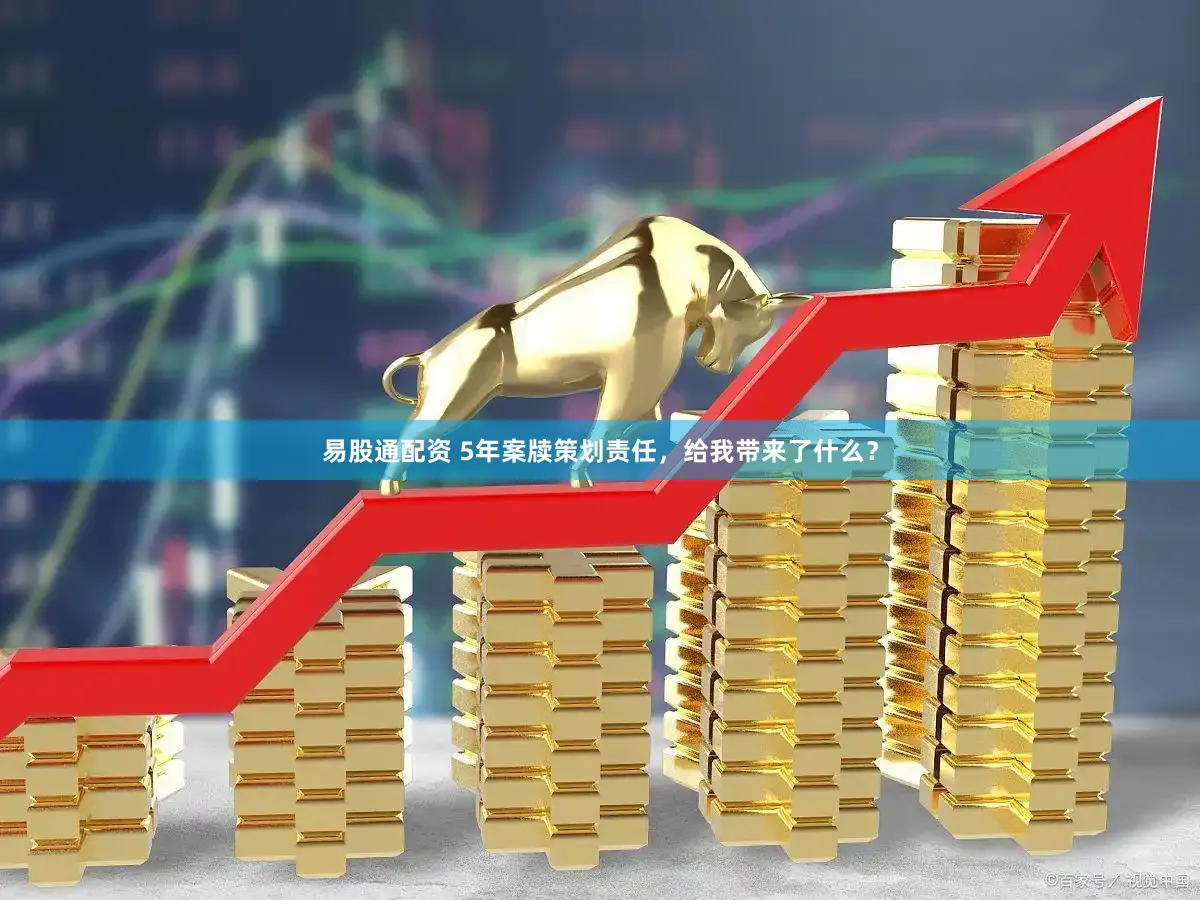 易股通配资 5年案牍策划责任，给我带来了什么？