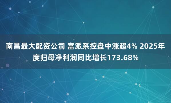 南昌最大配资公司 富派系控盘中涨超4% 2025年度归母净利润同比增长173.68%