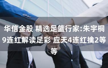 华信金股 精选足篮行家:朱宇桐9连红解读足彩 应天4连红擒2等