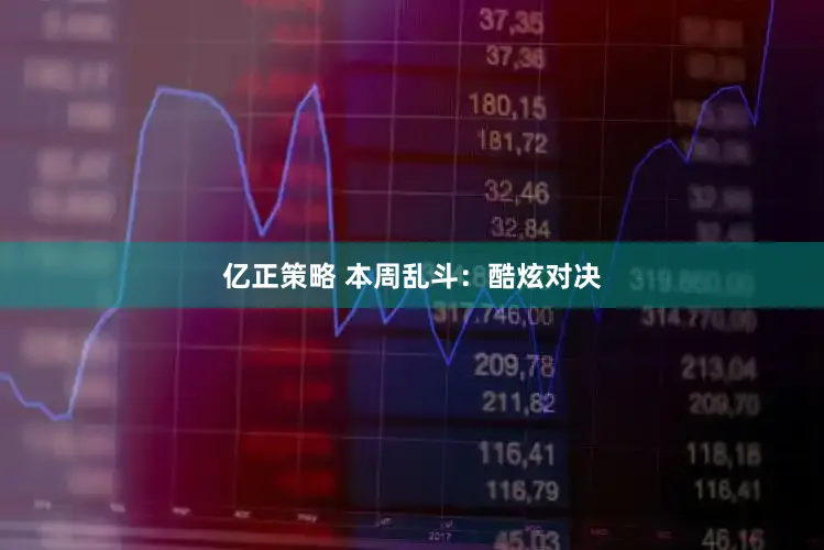 亿正策略 本周乱斗：酷炫对决